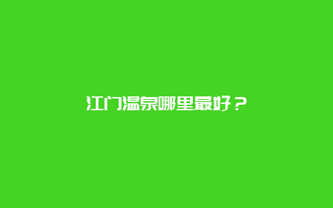 江门温泉哪里最好？