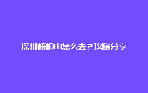 深圳梧桐山怎么去？攻略分享