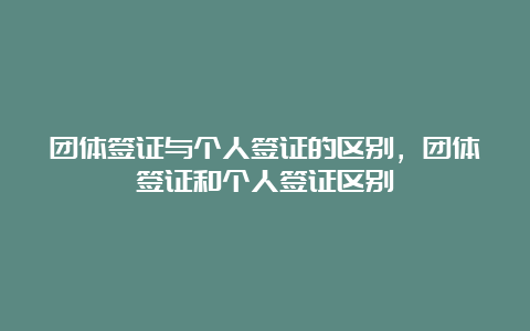 团体签证与个人签证的区别，团体签证和个人签证区别