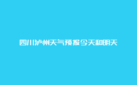 四川泸州天气预报今天和明天