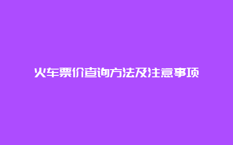 火车票价查询方法及注意事项