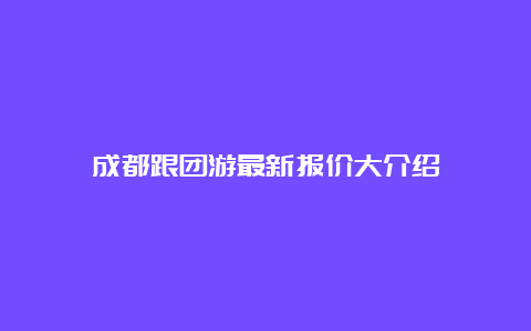 成都跟团游最新报价大介绍