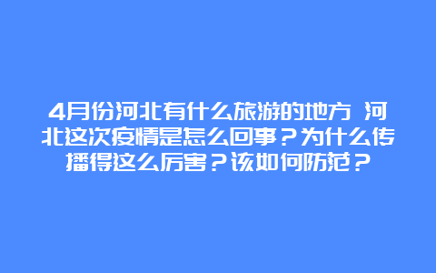 4月份河北有什么旅游的地方 河北这次疫情是怎么回事？为什么传播得这么厉害？该如何防范？