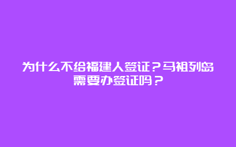 为什么不给福建人签证？马祖列岛需要办签证吗？