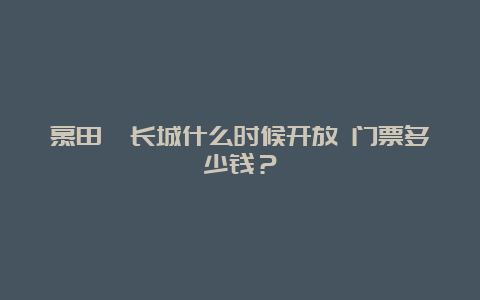 慕田峪长城什么时候开放 门票多少钱？