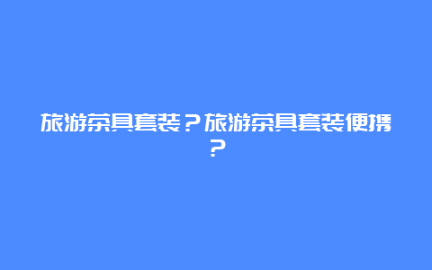 旅游茶具套装？旅游茶具套装便携？