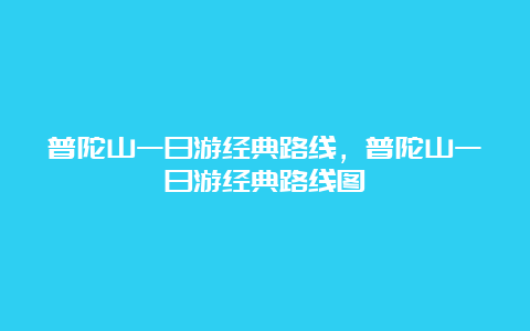 普陀山一日游经典路线，普陀山一日游经典路线图