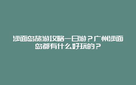 沙面岛旅游攻略一日游？广州沙面岛都有什么好玩的？