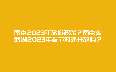 南京2023年旅游政策？南京玄武湖2023年春节对外开放吗？