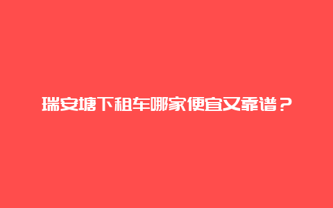 瑞安塘下租车哪家便宜又靠谱？