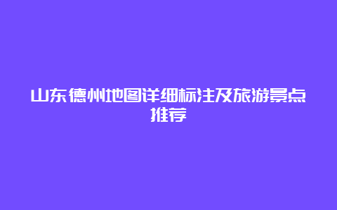 山东德州地图详细标注及旅游景点推荐