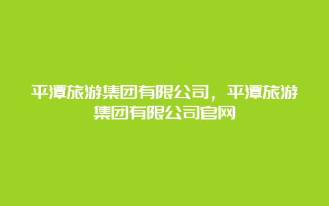 平潭旅游集团有限公司，平潭旅游集团有限公司官网