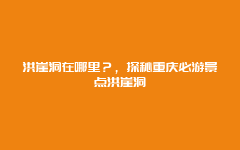 洪崖洞在哪里？，探秘重庆必游景点洪崖洞