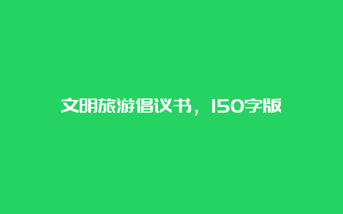 文明旅游倡议书，150字版