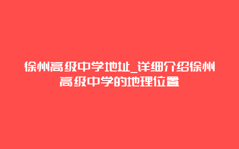 徐州高级中学地址_详细介绍徐州高级中学的地理位置