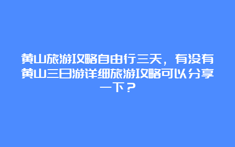 黄山旅游攻略自由行三天，有没有黄山三日游详细旅游攻略可以分享一下？