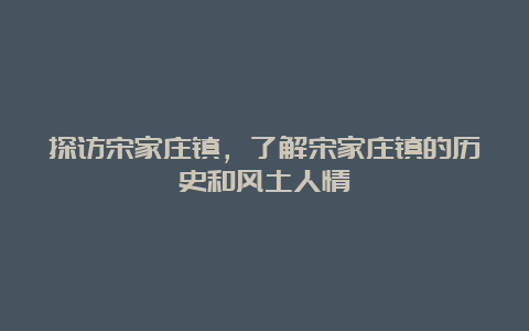 探访宋家庄镇，了解宋家庄镇的历史和风土人情