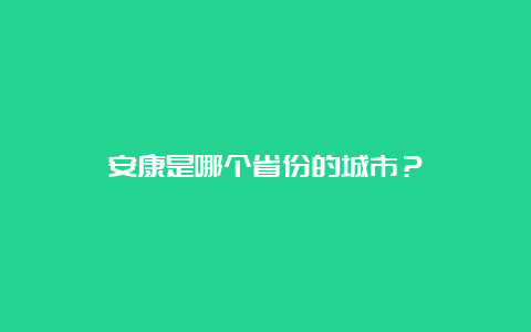 安康是哪个省份的城市？