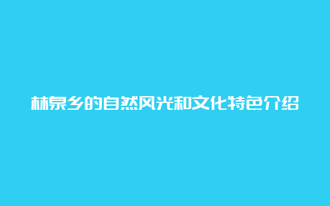 林泉乡的自然风光和文化特色介绍