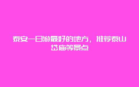 泰安一日游最好的地方，推荐泰山岱庙等景点