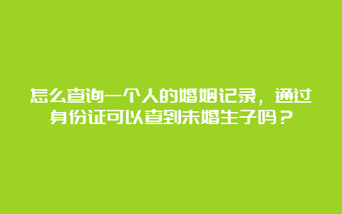 怎么查询一个人的婚姻记录，通过身份证可以查到未婚生子吗？