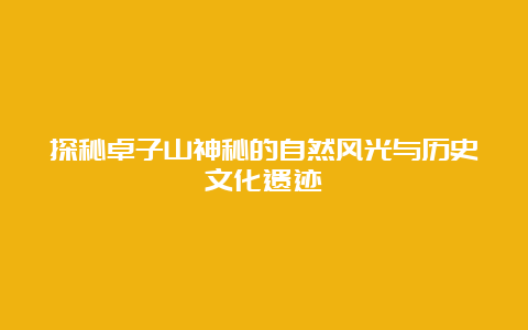 探秘卓子山神秘的自然风光与历史文化遗迹