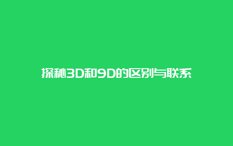 探秘3D和9D的区别与联系