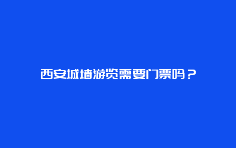 西安城墙游览需要门票吗？