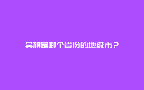 吴旗是哪个省份的地级市？