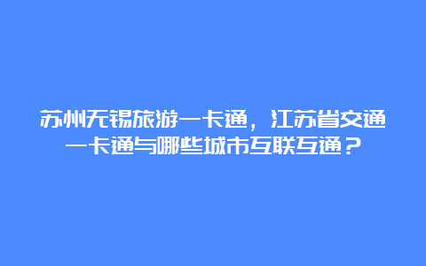 苏州无锡旅游一卡通，江苏省交通一卡通与哪些城市互联互通？