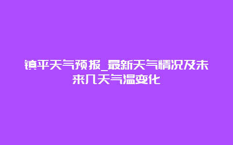 镇平天气预报_最新天气情况及未来几天气温变化