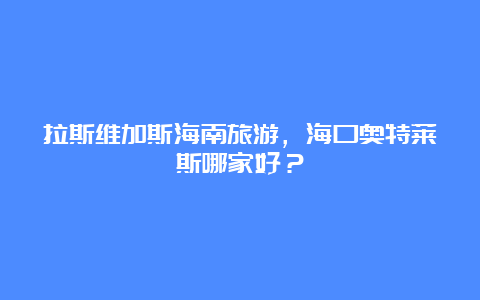 拉斯维加斯海南旅游，海口奥特莱斯哪家好？