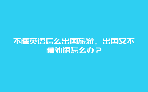 不懂英语怎么出国旅游，出国又不懂外语怎么办？