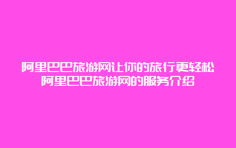 阿里巴巴旅游网让你的旅行更轻松阿里巴巴旅游网的服务介绍