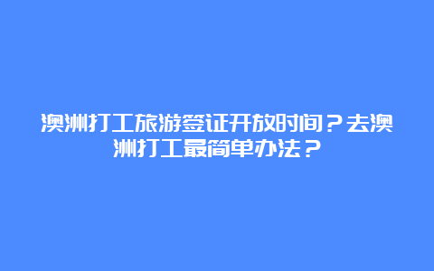 澳洲打工旅游签证开放时间？去澳洲打工最简单办法？