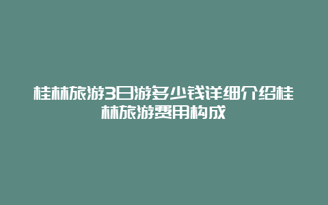 桂林旅游3日游多少钱详细介绍桂林旅游费用构成