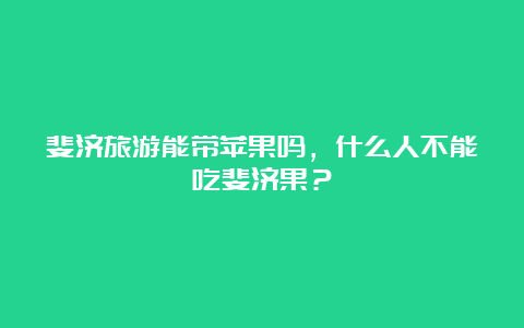 斐济旅游能带苹果吗，什么人不能吃斐济果？