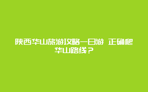 陕西华山旅游攻略一日游 正确爬华山路线？