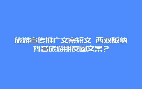 旅游宣传推广文案短文 西双版纳抖音旅游朋友圈文案？