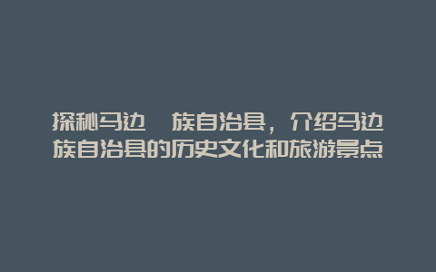 探秘马边彝族自治县，介绍马边彝族自治县的历史文化和旅游景点