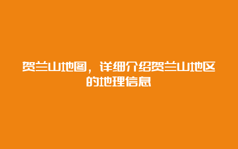 贺兰山地图，详细介绍贺兰山地区的地理信息