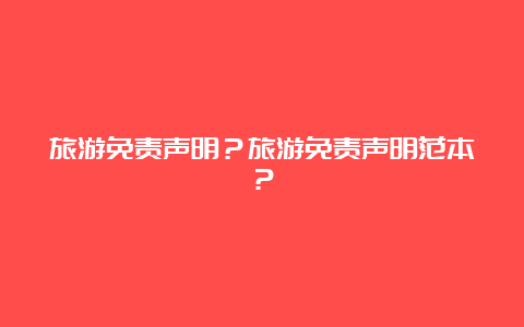 旅游免责声明？旅游免责声明范本？