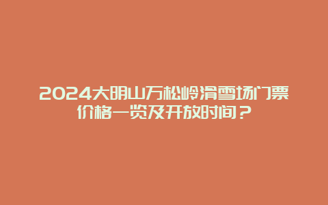 2024大明山万松岭滑雪场门票价格一览及开放时间？