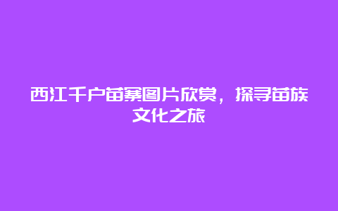 西江千户苗寨图片欣赏，探寻苗族文化之旅