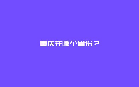 重庆在哪个省份？