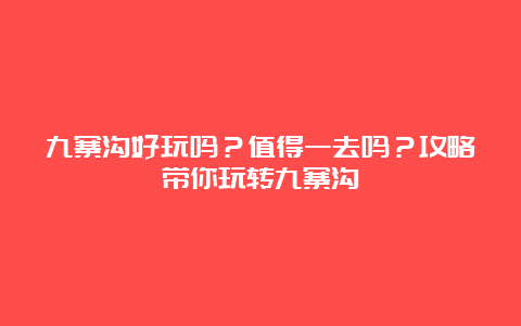 九寨沟好玩吗？值得一去吗？攻略带你玩转九寨沟