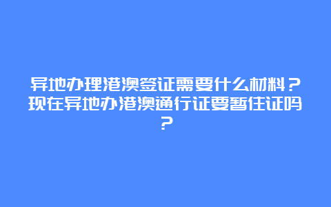 异地办理港澳签证需要什么材料？现在异地办港澳通行证要暂住证吗？