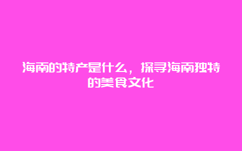 海南的特产是什么，探寻海南独特的美食文化