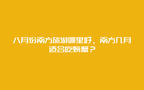 八月份南方旅游哪里好，南方几月适合吃螃蟹？