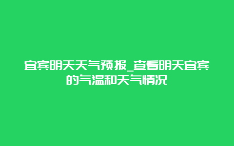 宜宾明天天气预报_查看明天宜宾的气温和天气情况